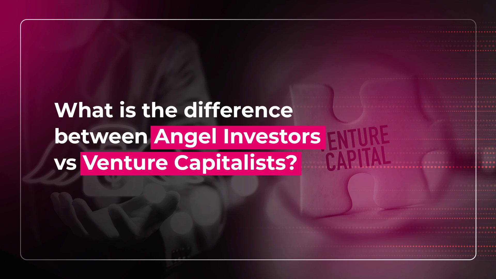 What is the difference between Angel Investors vs Venture Capitalists